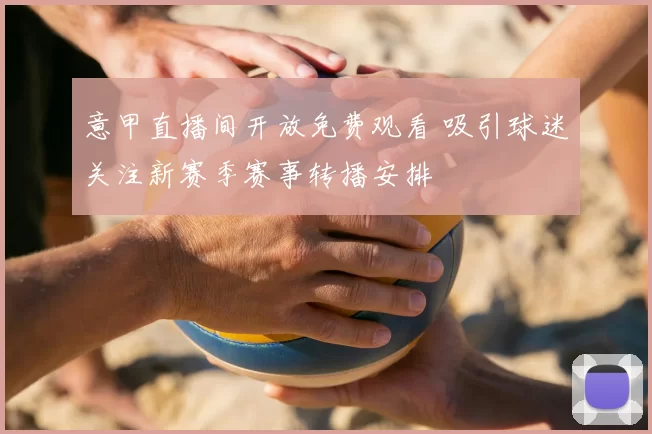 意甲直播间开放免费观看 吸引球迷关注新赛季赛事转播安排