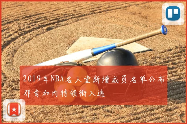 2019年NBA名人堂新增成员名单公布邓肯加内特领衔入选