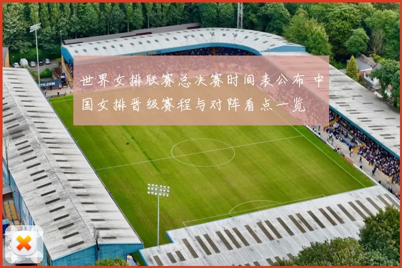 世界女排联赛总决赛时间表公布 中国女排晋级赛程与对阵看点一览