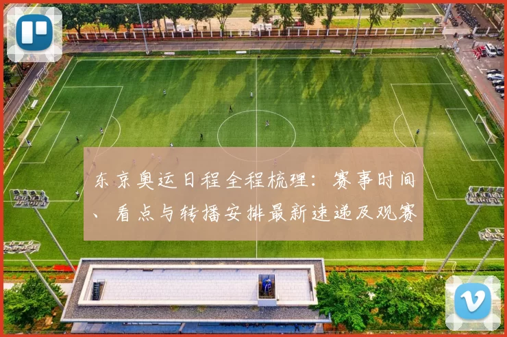 东京奥运日程全程梳理：赛事时间、看点与转播安排最新速递及观赛与交通指引