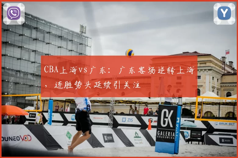 CBA上海vs广东：广东客场逆转上海，连胜势头延续引关注