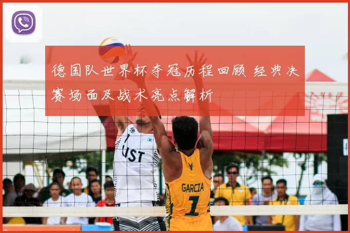 德国队世界杯夺冠历程回顾 经典决赛场面及战术亮点解析