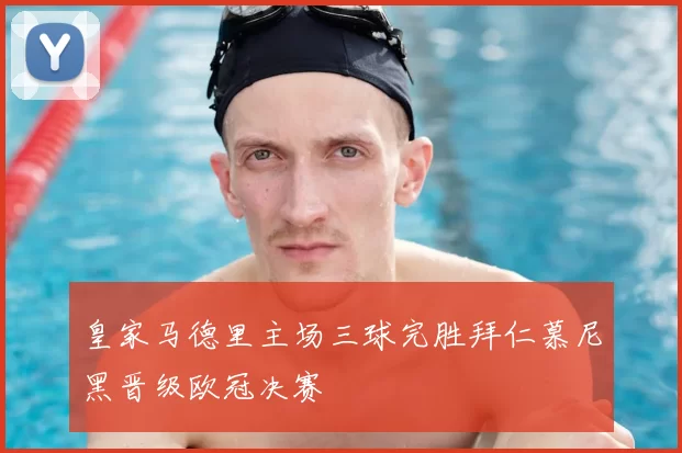 皇家马德里主场三球完胜拜仁慕尼黑晋级欧冠决赛