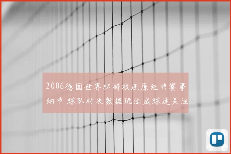 2006德国世界杯游戏还原经典赛事细节 球队对决数据玩法成球迷关注焦点