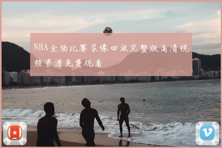 NBA全场比赛录像回放完整版高清视频资源免费观看
