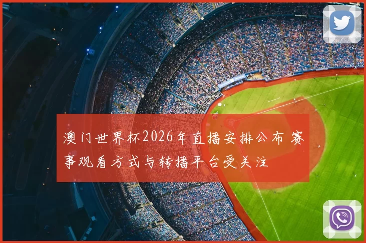 澳门世界杯2026年直播安排公布 赛事观看方式与转播平台受关注