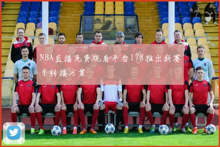 NBA直播免费观看平台178推出新赛季转播方案