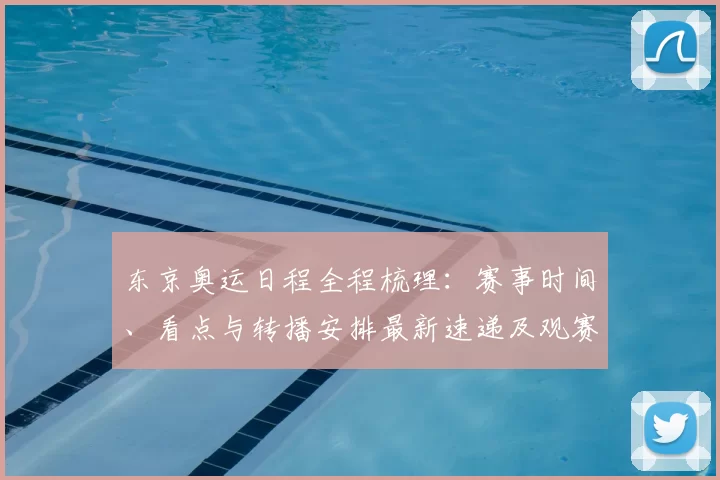 东京奥运日程全程梳理：赛事时间、看点与转播安排最新速递及观赛与交通指引