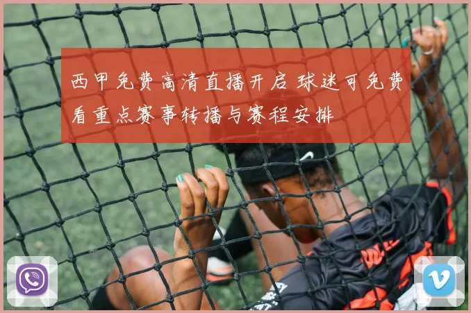 西甲免费高清直播开启 球迷可免费看重点赛事转播与赛程安排