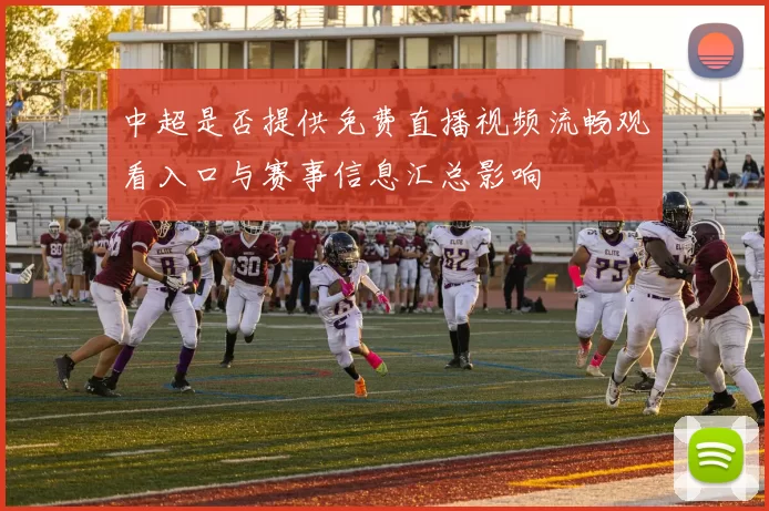 中超是否提供免费直播视频流畅观看入口与赛事信息汇总影响