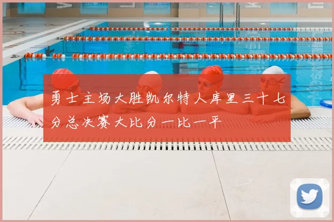 勇士主场大胜凯尔特人库里三十七分总决赛大比分一比一平