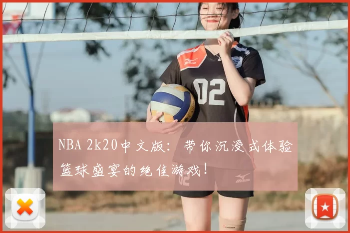 NBA 2k20中文版:带你沉浸式体验篮球盛宴的绝佳游戏!