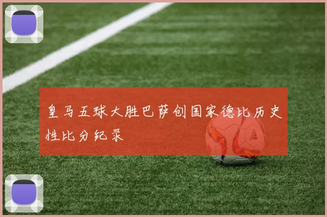 皇马五球大胜巴萨创国家德比历史性比分纪录
