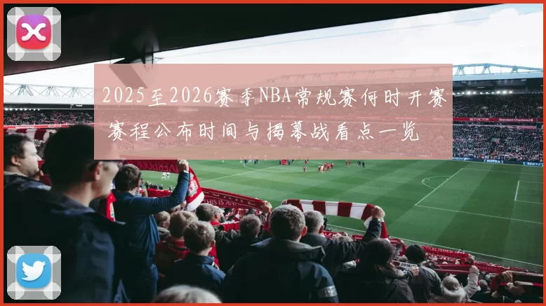 2025至2026赛季NBA常规赛何时开赛 赛程公布时间与揭幕战看点一览