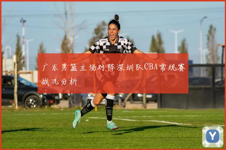 广东男篮主场对阵深圳队CBA常规赛战况分析