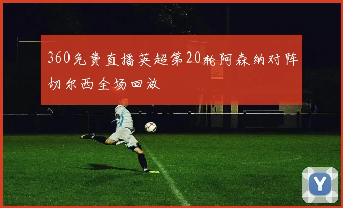 360免费直播英超第20轮阿森纳对阵切尔西全场回放