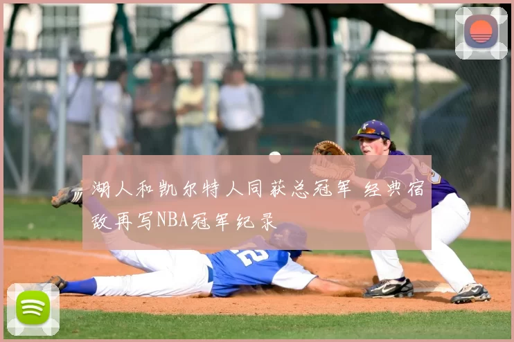 湖人和凯尔特人同获总冠军 经典宿敌再写NBA冠军纪录
