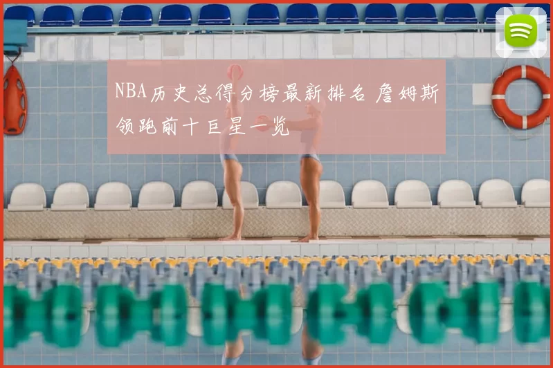 NBA历史总得分榜最新排名 詹姆斯领跑前十巨星一览