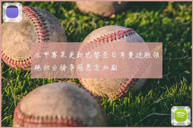 法甲赛果更新巴黎圣日耳曼连胜领跑积分榜争冠悬念加剧