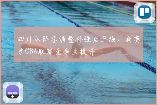 四川队阵容调整补强后卫线，新赛季CBA联赛竞争力提升