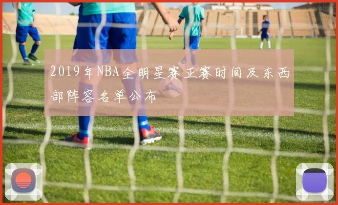 2019年NBA全明星赛正赛时间及东西部阵容名单公布
