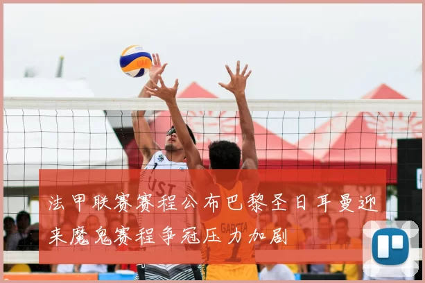 法甲联赛赛程公布巴黎圣日耳曼迎来魔鬼赛程争冠压力加剧