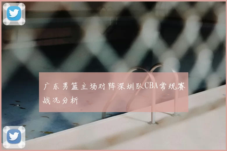 广东男篮主场对阵深圳队CBA常规赛战况分析