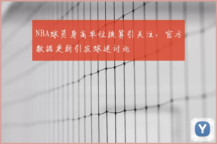 NBA球员身高单位换算引关注，官方数据更新引发球迷讨论