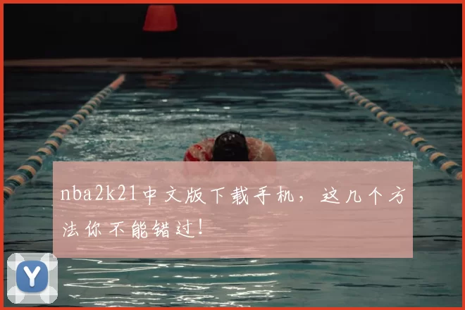 nba2k21中文版下载手机，这几个方法你不能错过！