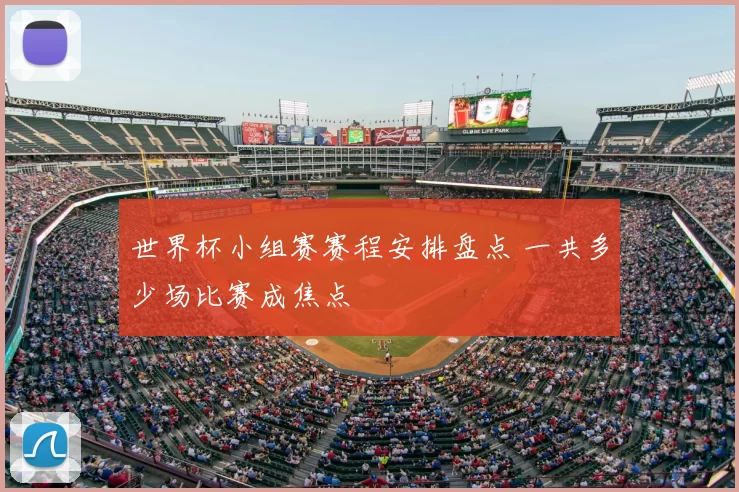 世界杯小组赛赛程安排盘点 一共多少场比赛成焦点