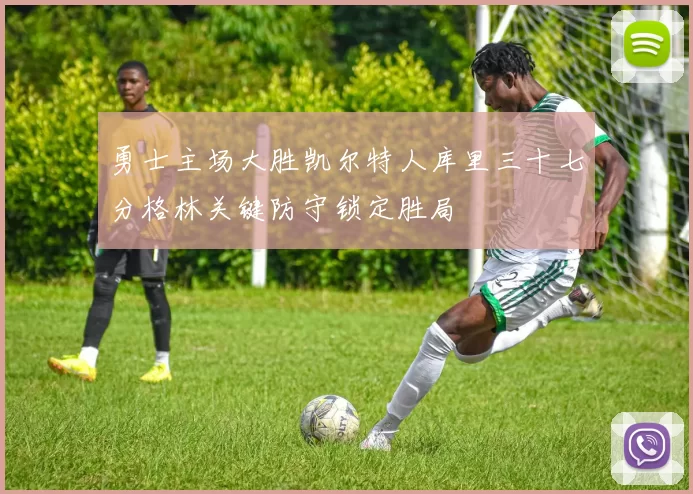 勇士主场大胜凯尔特人库里三十七分格林关键防守锁定胜局