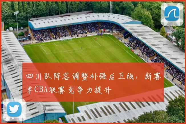 四川队阵容调整补强后卫线，新赛季CBA联赛竞争力提升