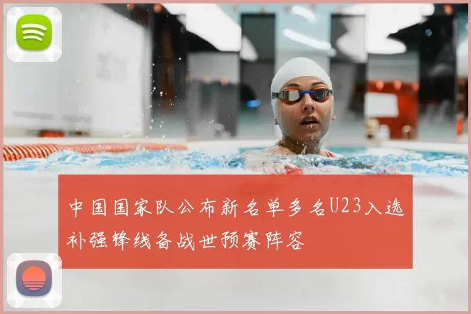 中国国家队公布新名单多名U23入选补强锋线备战世预赛阵容