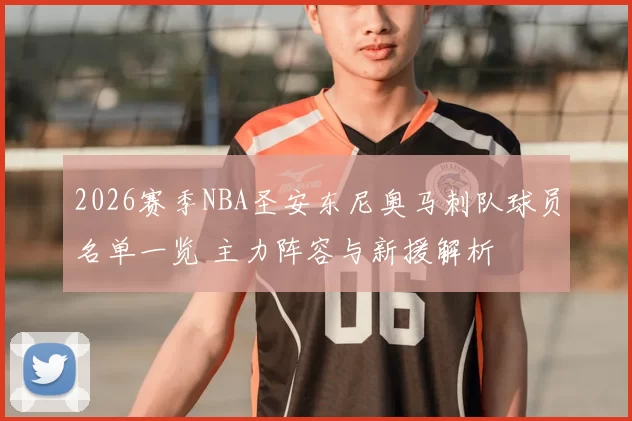 2026赛季NBA圣安东尼奥马刺队球员名单一览 主力阵容与新援解析