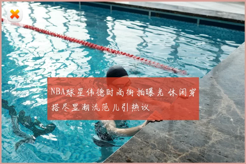 NBA球星伟德时尚街拍曝光 休闲穿搭尽显潮流范儿引热议