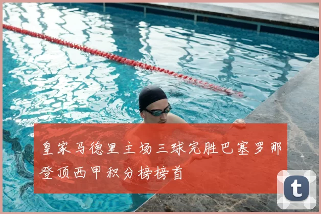 皇家马德里主场三球完胜巴塞罗那登顶西甲积分榜榜首