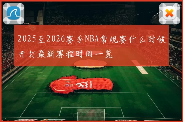 2025至2026赛季NBA常规赛什么时候开打最新赛程时间一览