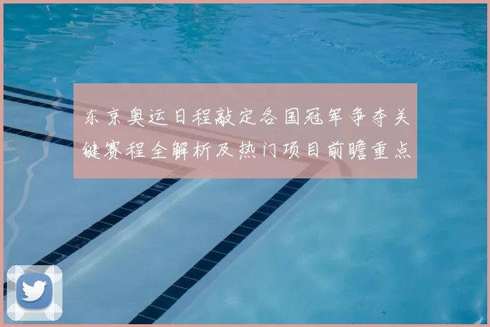 东京奥运日程敲定各国冠军争夺关键赛程全解析及热门项目前瞻重点