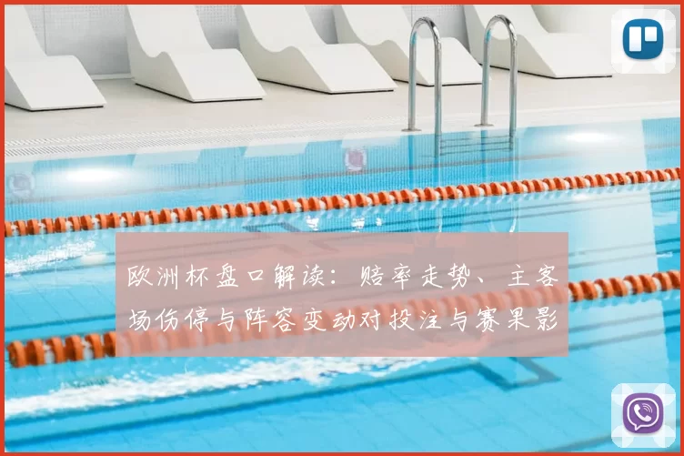 欧洲杯盘口解读：赔率走势、主客场伤停与阵容变动对投注与赛果影响