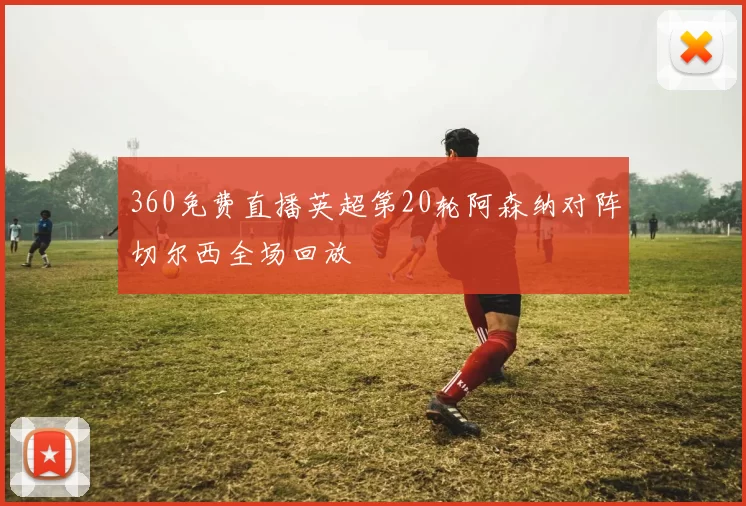 360免费直播英超第20轮阿森纳对阵切尔西全场回放