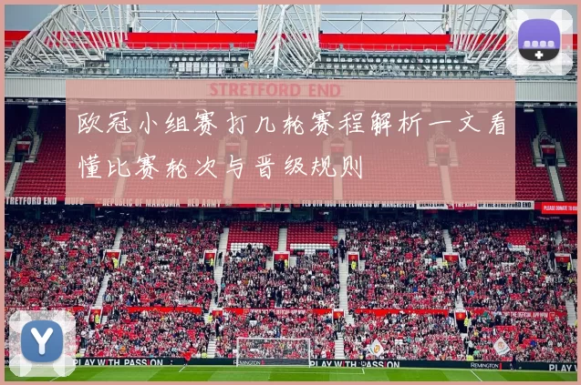 欧冠小组赛打几轮赛程解析一文看懂比赛轮次与晋级规则