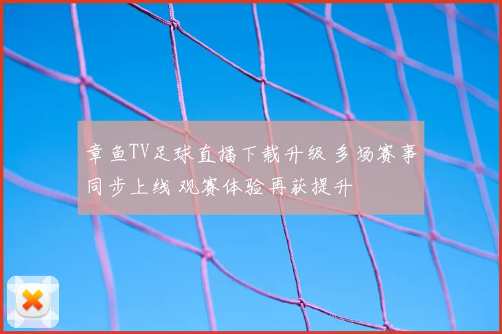 章鱼TV足球直播下载升级 多场赛事同步上线 观赛体验再获提升