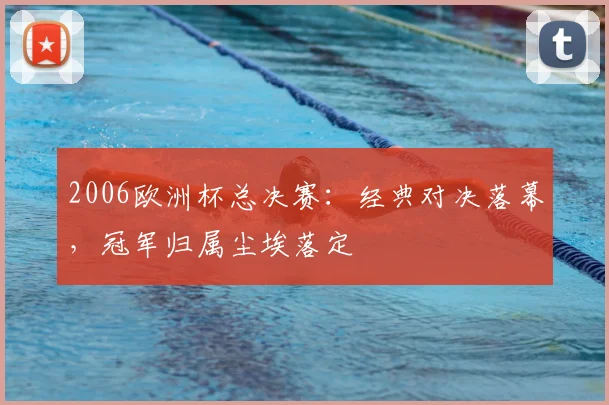 2006欧洲杯总决赛:经典对决落幕,冠军归属尘埃落定