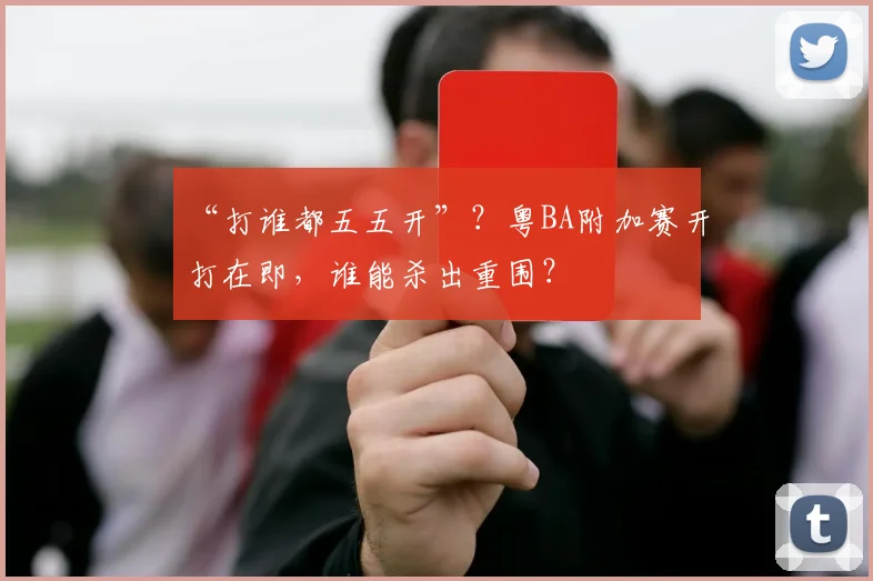 “打谁都五五开”？粤BA附加赛开打在即，谁能杀出重围？