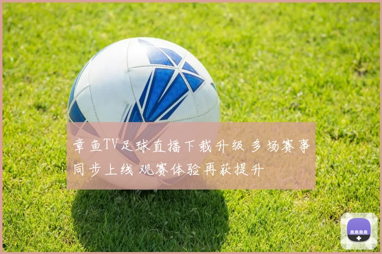 章鱼TV足球直播下载升级 多场赛事同步上线 观赛体验再获提升