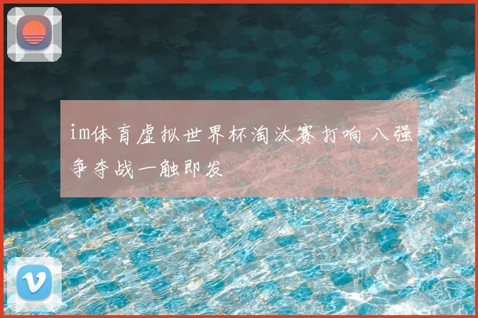 im体育虚拟世界杯淘汰赛打响 八强争夺战一触即发