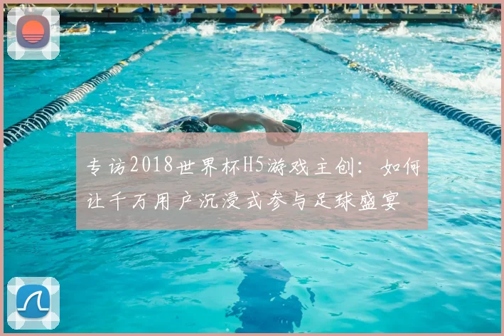 专访2018世界杯H5游戏主创：如何让千万用户沉浸式参与足球盛宴