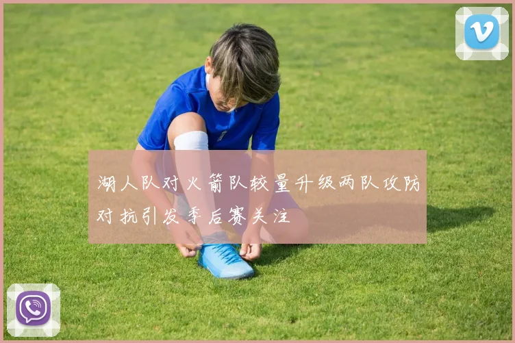 湖人队对火箭队较量升级两队攻防对抗引发季后赛关注