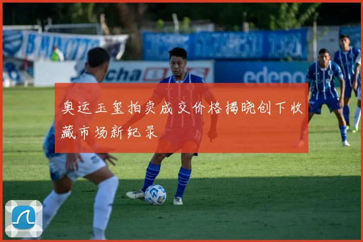 奥运玉玺拍卖成交价格揭晓创下收藏市场新纪录